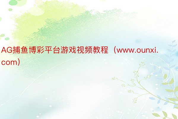 AG捕鱼博彩平台游戏视频教程（www.ounxi.com）