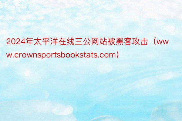 2024年太平洋在线三公网站被黑客攻击（www.crownsportsbookstats.com）