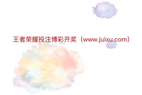 王者荣耀投注博彩开奖（www.juixu.com）