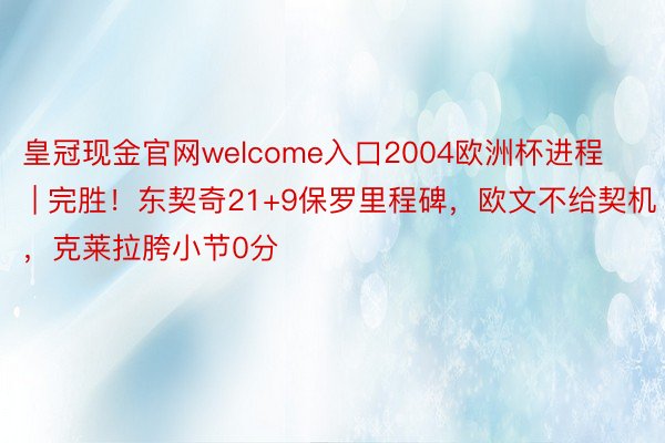 皇冠现金官网welcome入口2004欧洲杯进程 | 完胜！东契奇21+9保罗里程碑，欧文不给契机，克莱拉胯小节0分