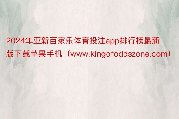 2024年亚新百家乐体育投注app排行榜最新版下载苹果手机（www.kingofoddszone.com）