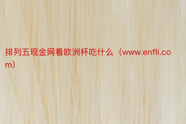 排列五现金网看欧洲杯吃什么（www.enfli.com）