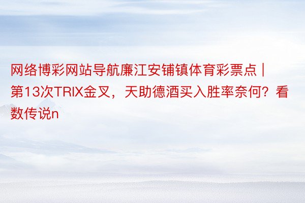 网络博彩网站导航廉江安铺镇体育彩票点 | 第13次TRIX金叉，天助德酒买入胜率奈何？看数传说n