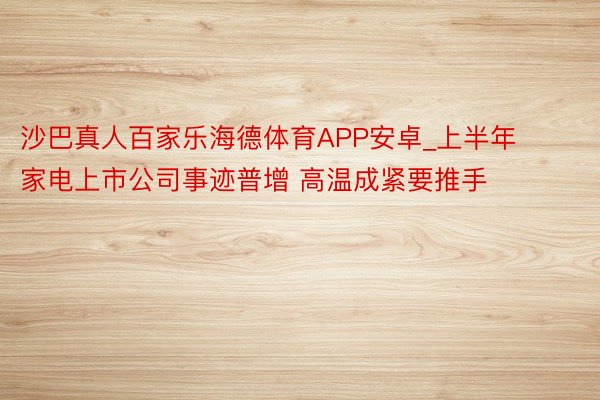 沙巴真人百家乐海德体育APP安卓_上半年家电上市公司事迹普增 高温成紧要推手