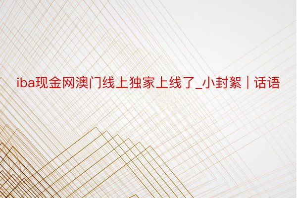 iba现金网澳门线上独家上线了_小封絮 | 话语