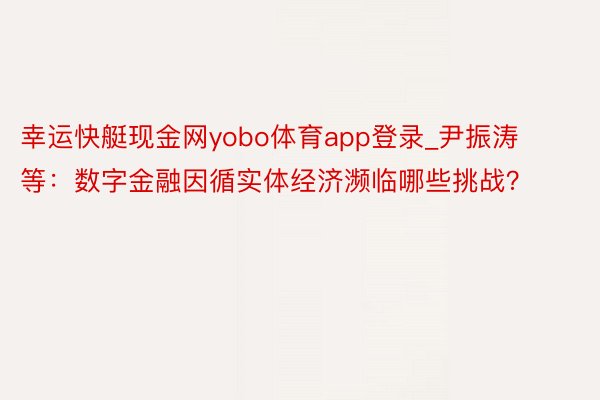 幸运快艇现金网yobo体育app登录_尹振涛等：数字金融因循实体经济濒临哪些挑战？