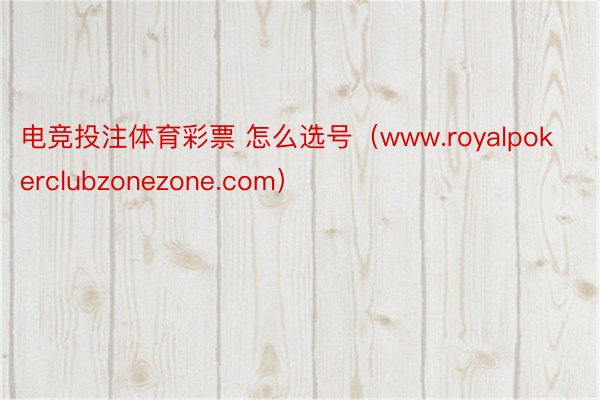 电竞投注体育彩票 怎么选号（www.royalpokerclubzonezone.com）