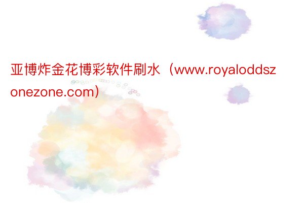 亚博炸金花博彩软件刷水（www.royaloddszonezone.com）