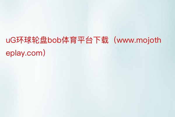 uG环球轮盘bob体育平台下载（www.mojotheplay.com）