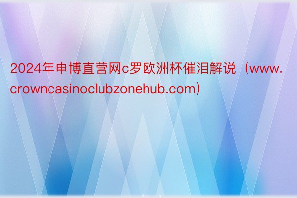 2024年申博直营网c罗欧洲杯催泪解说（www.crowncasinoclubzonehub.com）