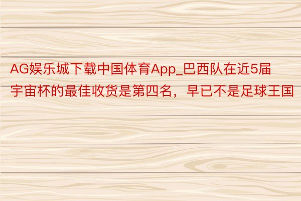 AG娱乐城下载中国体育App_巴西队在近5届宇宙杯的最佳收货是第四名，早已不是足球王国