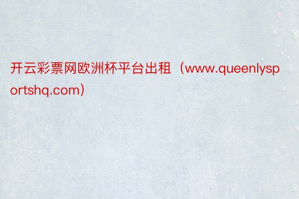 开云彩票网欧洲杯平台出租（www.queenlysportshq.com）