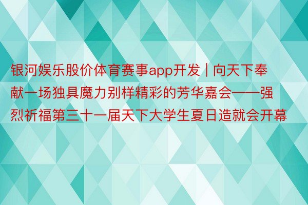 银河娱乐股价体育赛事app开发 | 向天下奉献一场独具魔力别样精彩的芳华嘉会——强烈祈福第三十一届天下大学生夏日造就会开幕