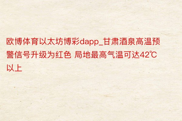 欧博体育以太坊博彩dapp_甘肃酒泉高温预警信号升级为红色 局地最高气温可达42℃以上