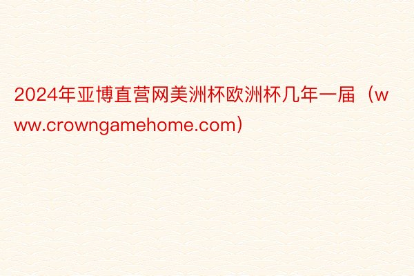 2024年亚博直营网美洲杯欧洲杯几年一届（www.crowngamehome.com）