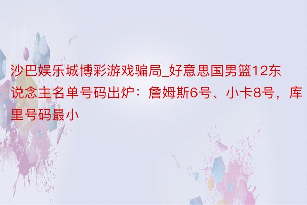 沙巴娱乐城博彩游戏骗局_好意思国男篮12东说念主名单号码出炉：詹姆斯6号、小卡8号，库里号码最小