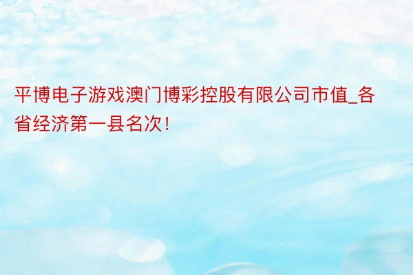 平博电子游戏澳门博彩控股有限公司市值_各省经济第一县名次！