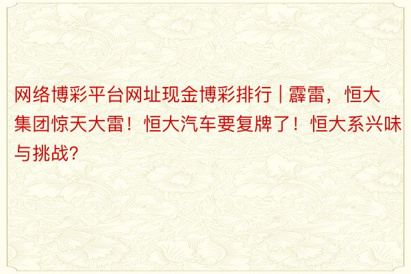 网络博彩平台网址现金博彩排行 | 霹雷，恒大集团惊天大雷！恒大汽车要复牌了！恒大系兴味与挑战？