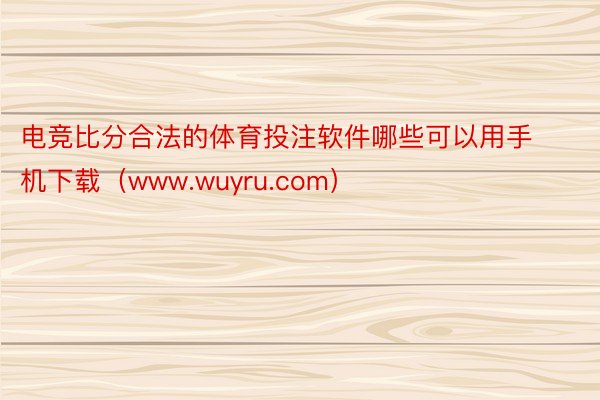 电竞比分合法的体育投注软件哪些可以用手机下载（www.wuyru.com）