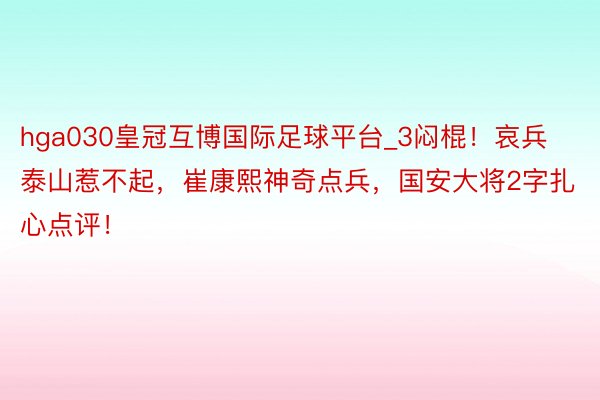 hga030皇冠互博国际足球平台_3闷棍！哀兵泰山惹不起，崔康熙神奇点兵，国安大将2字扎心点评！