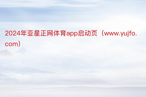 2024年亚星正网体育app启动页（www.yujfo.com）