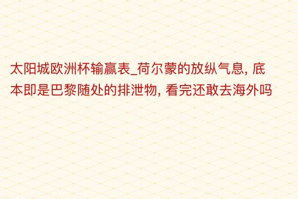 太阳城欧洲杯输赢表_荷尔蒙的放纵气息, 底本即是巴黎随处的排泄物, 看完还敢去海外吗