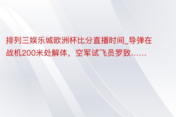 排列三娱乐城欧洲杯比分直播时间_导弹在战机200米处解体，空军试飞员罗致……