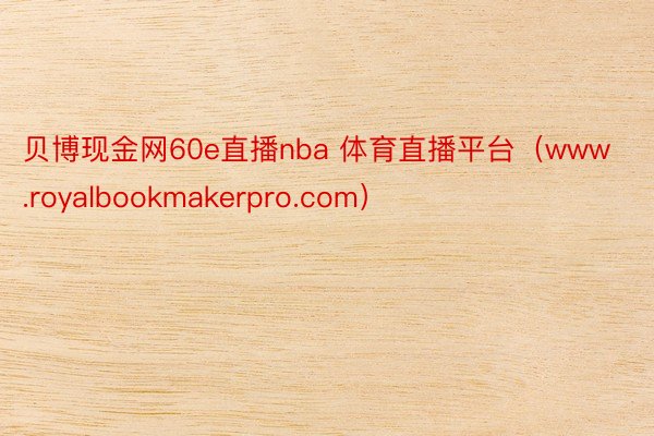 贝博现金网60e直播nba 体育直播平台（www.royalbookmakerpro.com）