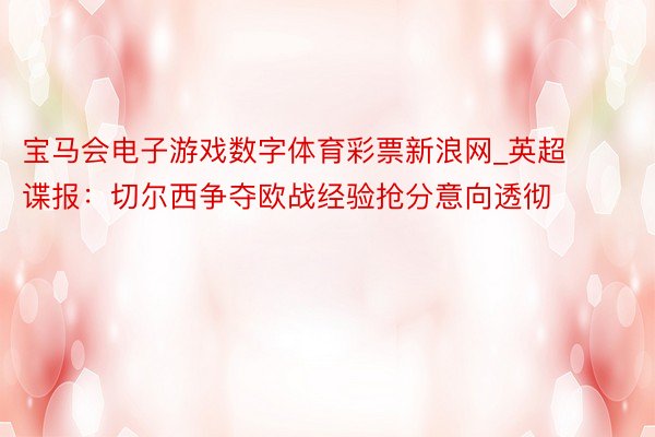 宝马会电子游戏数字体育彩票新浪网_英超谍报：切尔西争夺欧战经验抢分意向透彻