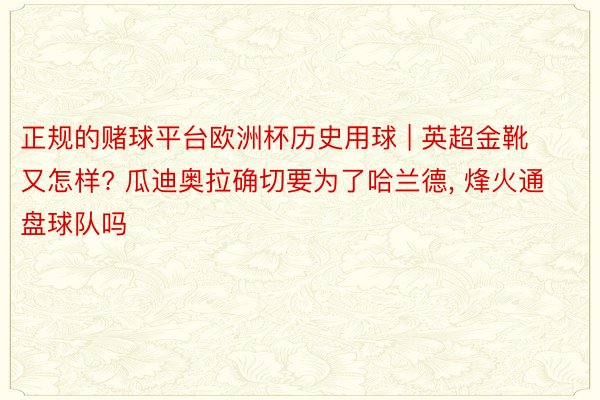 正规的赌球平台欧洲杯历史用球 | 英超金靴又怎样? 瓜迪奥拉确切要为了哈兰德, 烽火通盘球队吗