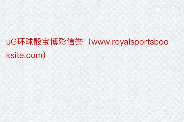 uG环球骰宝博彩信誉（www.royalsportsbooksite.com）