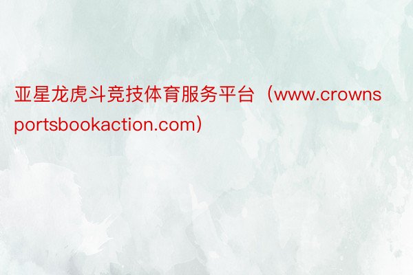 亚星龙虎斗竞技体育服务平台（www.crownsportsbookaction.com）