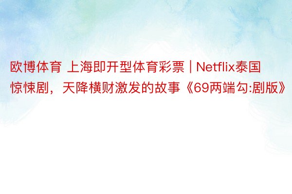 欧博体育 上海即开型体育彩票 | Netflix泰国惊悚剧，天降横财激发的故事《69两端勾:剧版》