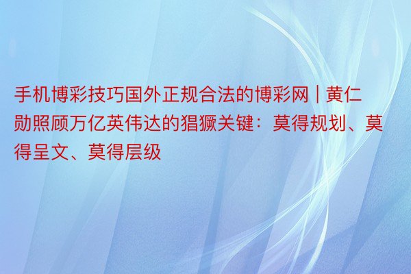 手机博彩技巧国外正规合法的博彩网 | 黄仁勋照顾万亿英伟达的猖獗关键：莫得规划、莫得呈文、莫得层级