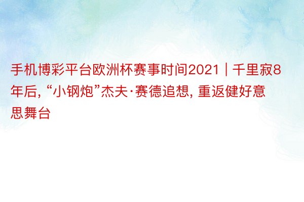 手机博彩平台欧洲杯赛事时间2021 | 千里寂8年后, “小钢炮”杰夫·赛德追想, 重返健好意思舞台