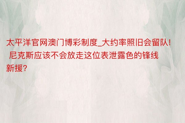 太平洋官网澳门博彩制度_大约率照旧会留队! 尼克斯应该不会放走这位表泄露色的锋线新援?