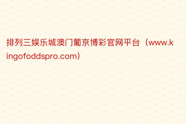 排列三娱乐城澳门葡京博彩官网平台（www.kingofoddspro.com）