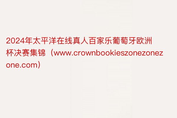 2024年太平洋在线真人百家乐葡萄牙欧洲杯决赛集锦（www.crownbookieszonezonezone.com）