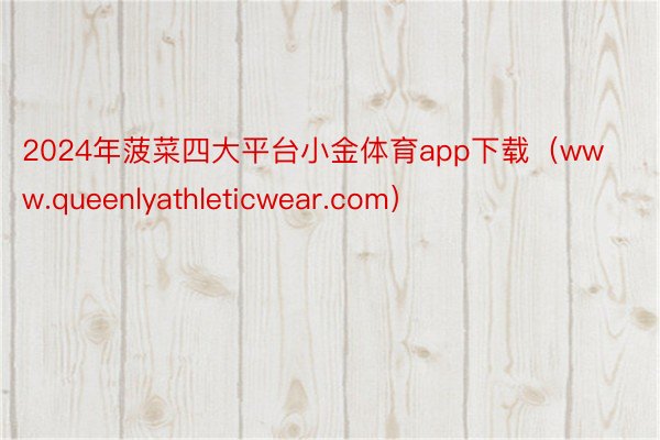 2024年菠菜四大平台小金体育app下载（www.queenlyathleticwear.com）