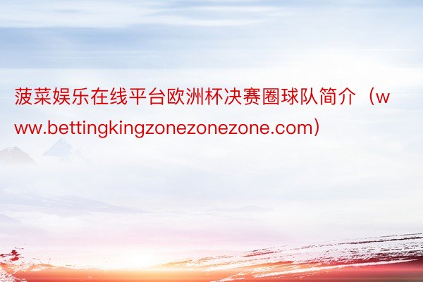 菠菜娱乐在线平台欧洲杯决赛圈球队简介（www.bettingkingzonezonezone.com）