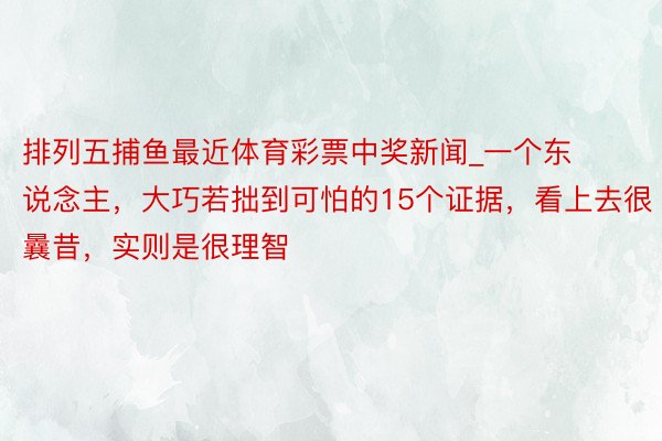 排列五捕鱼最近体育彩票中奖新闻_一个东说念主，大巧若拙到可怕的15个证据，看上去很曩昔，实则是很理智