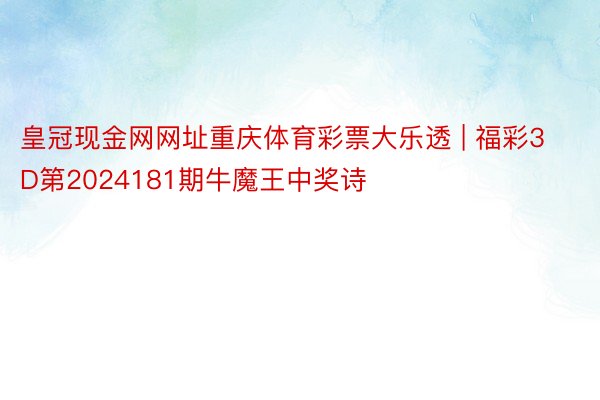 皇冠现金网网址重庆体育彩票大乐透 | 福彩3D第2024181期牛魔王中奖诗