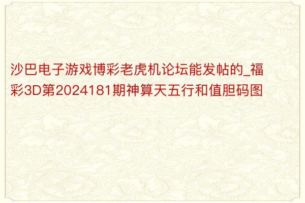 沙巴电子游戏博彩老虎机论坛能发帖的_福彩3D第2024181期神算天五行和值胆码图