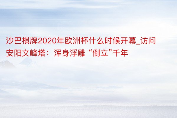 沙巴棋牌2020年欧洲杯什么时候开幕_访问安阳文峰塔：浑身浮雕 “倒立”千年