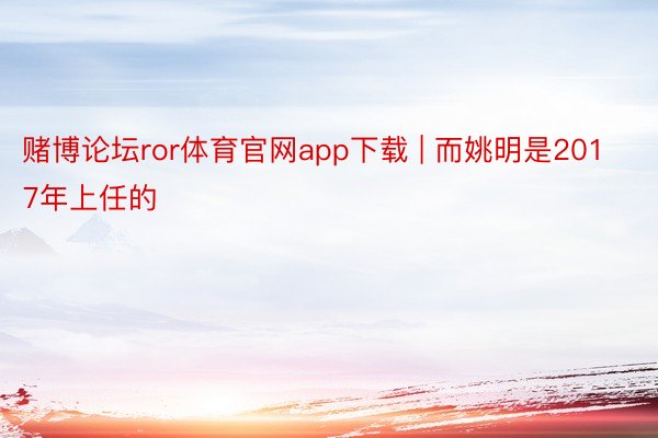 赌博论坛ror体育官网app下载 | 而姚明是2017年上任的