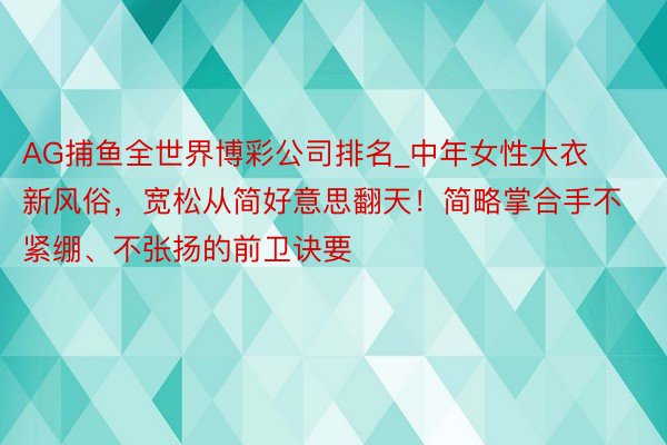 AG捕鱼全世界博彩公司排名_中年女性大衣新风俗，宽松从简好意思翻天！简略掌合手不紧绷、不张扬的前卫诀要