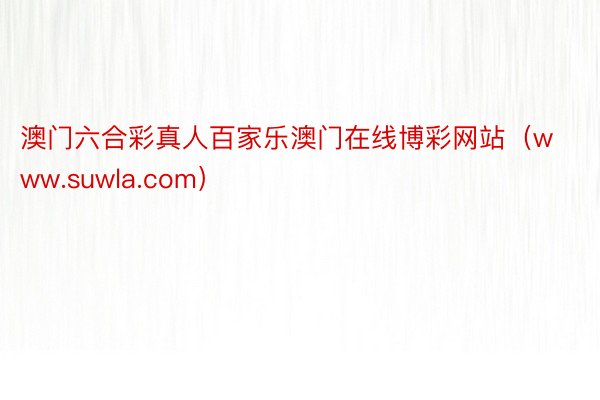 澳门六合彩真人百家乐澳门在线博彩网站（www.suwla.com）