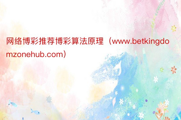 网络博彩推荐博彩算法原理（www.betkingdomzonehub.com）