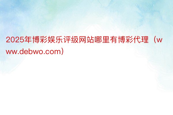 2025年博彩娱乐评级网站哪里有博彩代理（www.debwo.com）